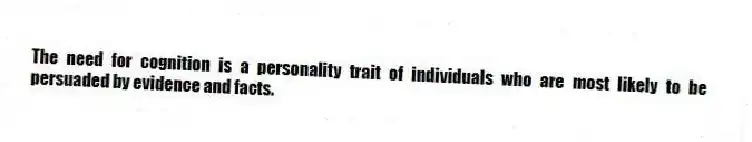 The need for cognition is a personality trait of individuals who are most likely to be persuaded by evidence and facts.