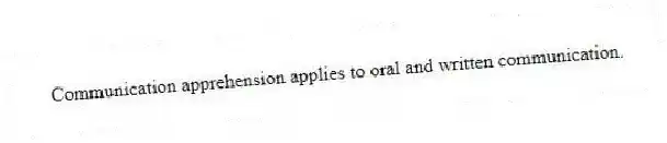 Communication apprehension applies to oral and written communication.
