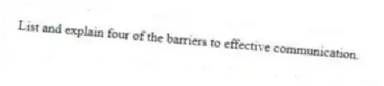 List and explain four of the barriers to effective communication.