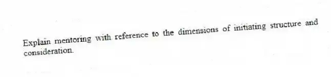 Explain mentoring with reference to the dimensions of initiating structure and consideration.