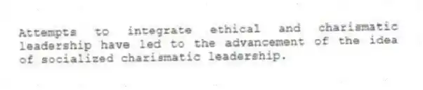 Attempts to integrate ethical and charismatic leadership have led to the advancement of the idea of socialized charismatic leadership.