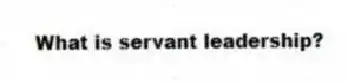 What is servant leadership?