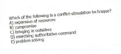 Which of the following is a conflict-stimulation technique?
A) expansion of resources
B) compromise
C) bringing in outsiders
D) exercising authoritative command
E) problem solving