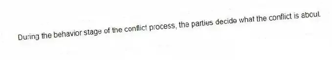 During the behavior stage of the conflict process, the parties decide what the conflict is about.