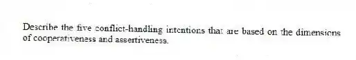 Describe the five conflict-handling intentions that are based on the dimensions of cooperativeness and assertiveness.