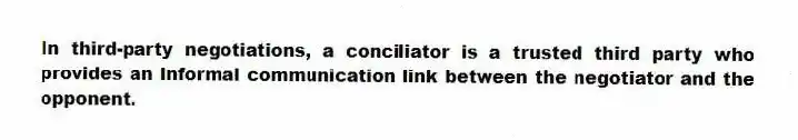 In third-party negotiations, a conciliator is a trusted third party who provides an informal communication link between the negotiator and the opponent.
