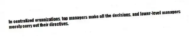 In centralized organizations, top managers make all the decisions, and lower-level managers merely carry out their directives.