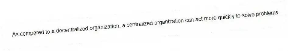 As compared to a decentralized organization, a centralized organization can act more quickly to solve problems.