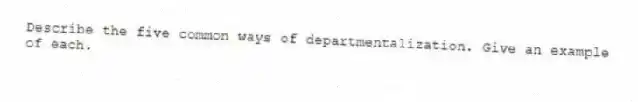 Describe the five common ways of departmentalization. Give an example of each.