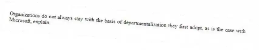 Organizations do not always stay with the basis of departmentalization they first adopt, as is the case with Microsoft, explain.