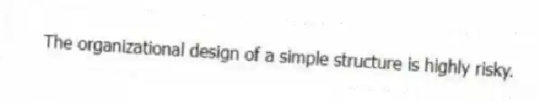 The organizational design of a simple structure is highly risky.