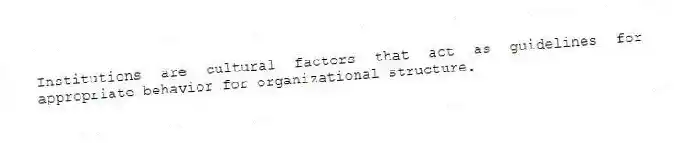 Institutions are cultural factors that act as guidelines for appropriate behavior for organizational structure.
