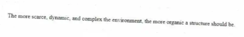 The more scarce, dynamic, and complex the environment, the more organic a structure should be.