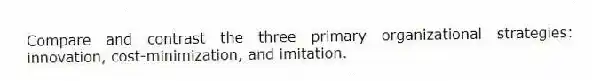 Compare and contrast the three primary organizational strategies: innovation, cost-minimization, and imitation.