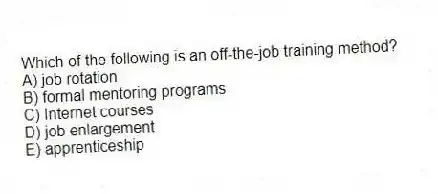 Which of the following is an off-the-job training method?
A) job rotation
B) formal mentoring programs
C) Internet courses
D) job enlargement
E) apprenticeship