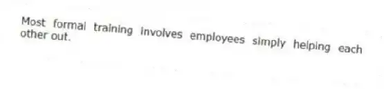 Most formal training involves employees simply helping each other out.