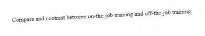 Compare and contrast between on-the-job training and off-the-job training.