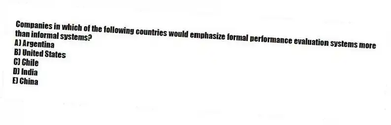 Companies in which of the following countries would emphasize formal performance evaluation systems more than informal systems?
A) Argentina
B) United States
C) Chile
D) India
E) China