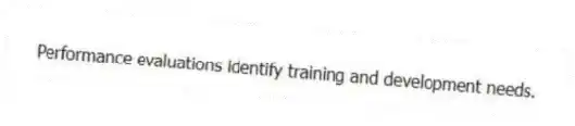 Performance evaluations identify training and development needs.