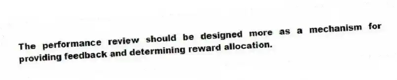 The performance review should be designed more as a mechanism for providing feedback and determining reward allocation.