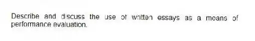 Describe and discuss the use of written essays as a means of performance evaluation.