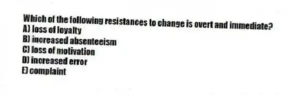 Which of the following resistances to change is overt and immediate?
A) loss of loyalty
B) increased absenteeism
C) loss of motivation
D) increased error
E) complaint