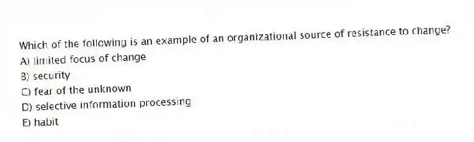 Which of the following is an example of an organizational source of resistance to change?
A) limited focus of change
B) security
C) fear of the unknown
D) selective information processing
E) habit