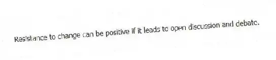 Resistance to change can be positive if it leads to open discussion and debate.