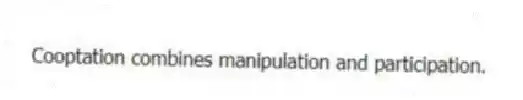 Cooptation combines manipulation and participation.