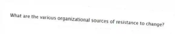 What are the various organizational sources of resistance to change?