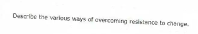 Describe the various ways of overcoming resistance to change.