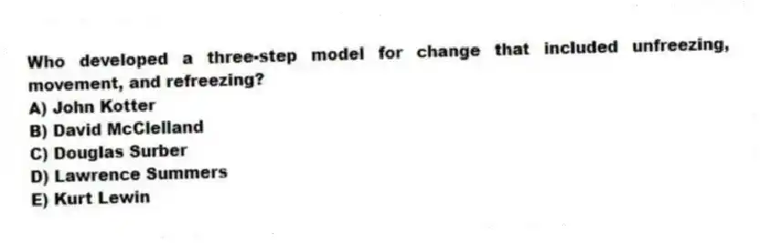 Who developed a three-step model for change that included unfreezing, movement, and refreezing?
A) John Kotter
B) David McClelland
C) Douglas Surber
D) Lawrence Summers
E) Kurt Lewin