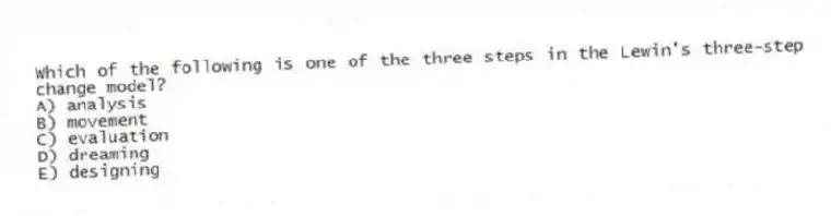Which of the following is one of the three steps in the Lewin's three-step change model?
A) analysis
B) movement
C) evaluation
D) dreaming
E) designing