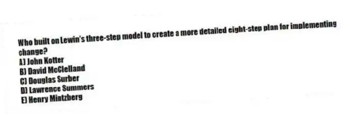 Who built on Lewin's three-step model to create a more detailed eight-step plan for implementing change?
A) John Kotter
B) David McClelland
C) Douglas Surber
D) Lawrence Summers
E) Henry Mintzberg