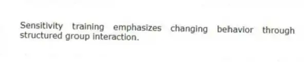 Sensitivity training emphasizes changing behavior through structured group interaction.