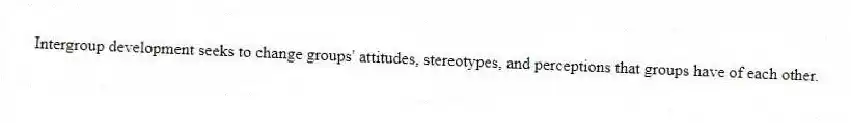 Intergroup development seeks to change groups' attitudes, stereotypes, and perceptions that groups have of each other.
