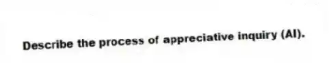Describe the process of appreciative inquiry (AI).