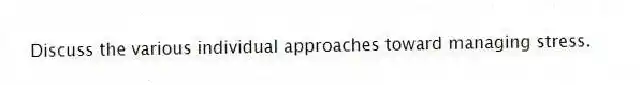Discuss the various individual approaches toward managing stress.