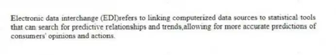 Electronic data interchange (EDI)refers to linking computerized data sources to statistical tools that can search for predictive relationships and trends,allowing for more accurate predictions of consumers' opinions and actions.