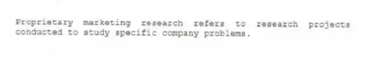 Proprietary marketing research refers to research projects conducted to study specific company problems.