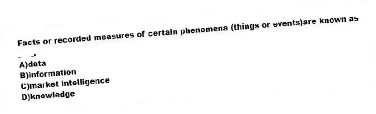 Facts or recorded measures of certain phenomena (things or events)are known as ____.
A)data
B)information
C)market intelligence
D)knowledge
