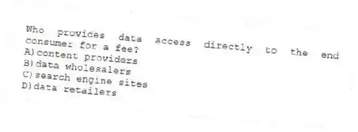 Who provides data access directly to the end consumer for a fee?
A)content providers
B)data wholesalers
C)search engine sites
D)data retailers