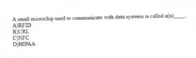 A small microchip used to communicate with data systems is called a(n)____.
A)RFID
B)URL
C)NFC
D)HIPAA