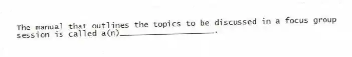 The manual that outlines the topics to be discussed in a focus group session is called a(n)____________________.