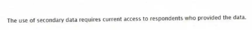 The use of secondary data requires current access to respondents who provided the data.