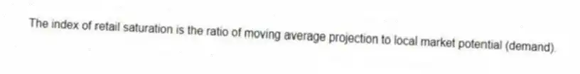 The index of retail saturation is the ratio of moving average projection to local market potential (demand).