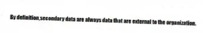 By definition,secondary data are always data that are external to the organization.