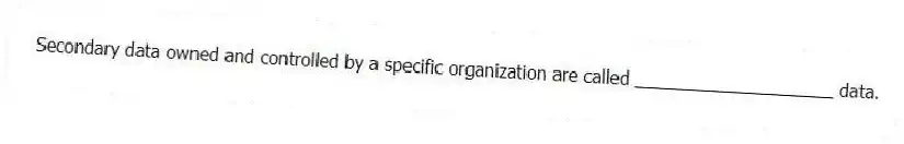 Secondary data owned and controlled by a specific organization are called ____________________ data.