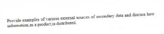 Provide examples of various external sources of secondary data and discuss how information,as a product,is distributed.