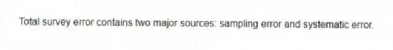 Total survey error contains two major sources: sampling error and systematic error.